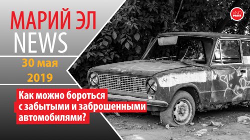 Михаил Винокуров: Марий Эл News #94(243) Как можно бороться с забытыми и заброшенными автомобилями?